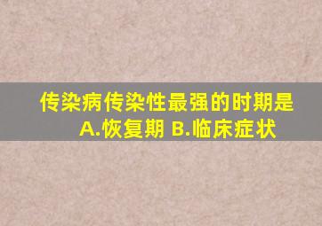 传染病传染性最强的时期是A.恢复期 B.临床症状